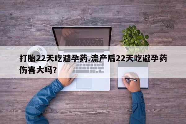 堕胎药怎么买打胎22天吃避孕药.流产后22天吃避孕药伤害大吗？