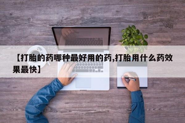 堕胎药怎么买【打胎的药哪种最好用的药,打胎用什么药效果最快】