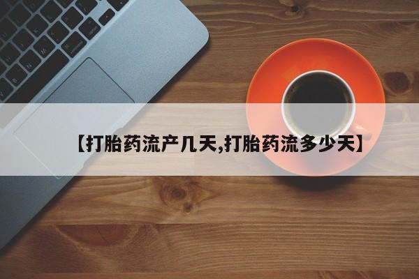 堕胎药怎么买【打胎药流产几天,打胎药流多少天】