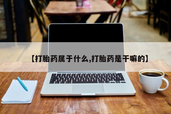 堕胎药怎么买【打胎药属于什么,打胎药是干嘛的】