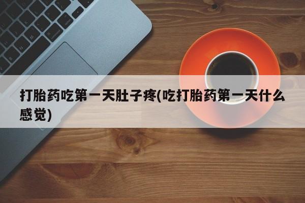 堕胎药怎么买打胎药吃第一天肚子疼(吃打胎药第一天什么感觉)
