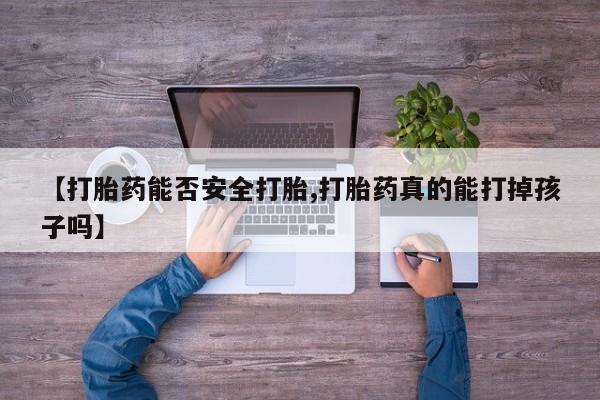 堕胎药怎么买【打胎药能否安全打胎,打胎药真的能打掉孩子吗】