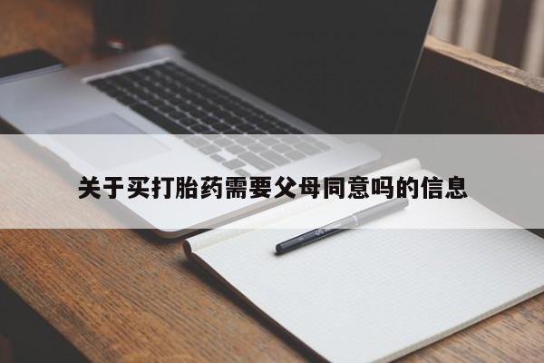 堕胎药怎么买关于买打胎药需要父母同意吗的信息