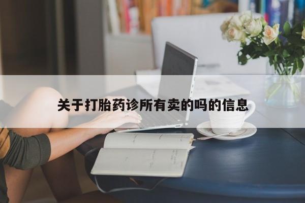 堕胎药怎么买关于打胎药诊所有卖的吗的信息