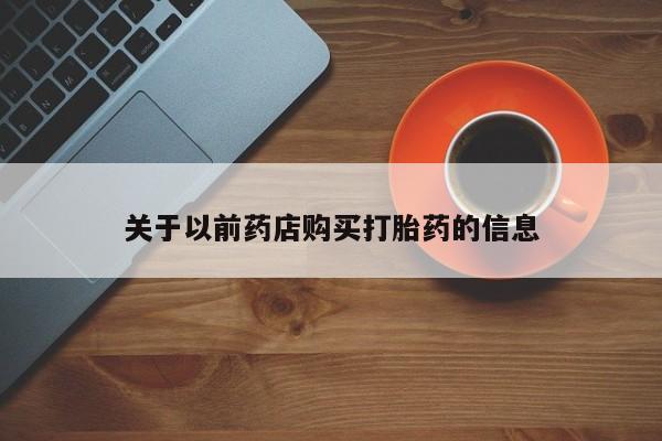 堕胎药怎么买关于以前药店购买打胎药的信息