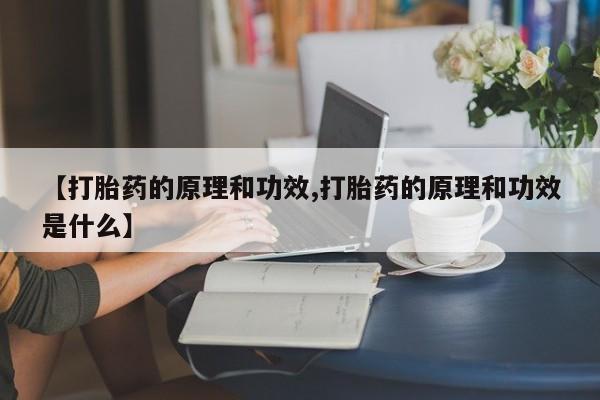 堕胎药怎么买【打胎药的原理和功效,打胎药的原理和功效是什么】