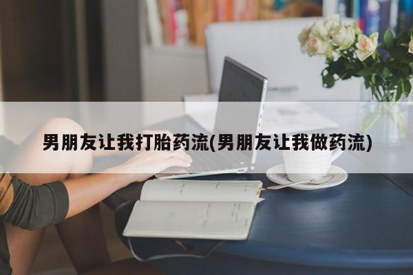 堕胎药怎么买男朋友让我打胎药流(男朋友让我做药流)