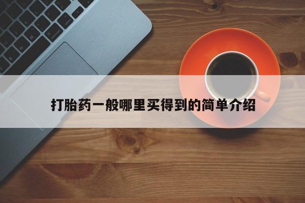 堕胎药怎么买打胎药一般哪里买得到的简单介绍