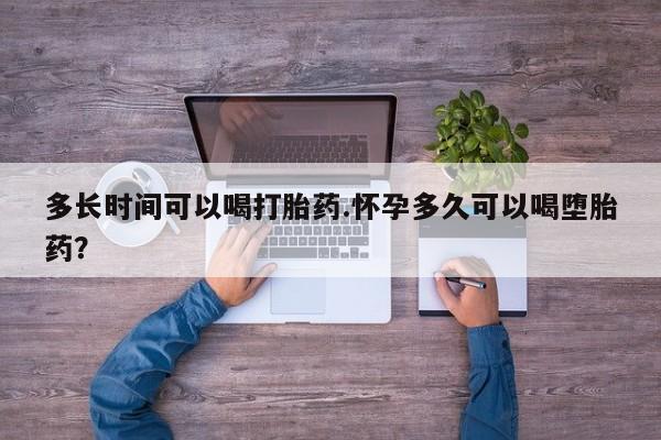 堕胎药怎么买多长时间可以喝打胎药.怀孕多久可以喝堕胎药？