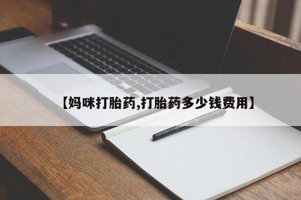 堕胎药怎么买【妈咪打胎药,打胎药多少钱费用】