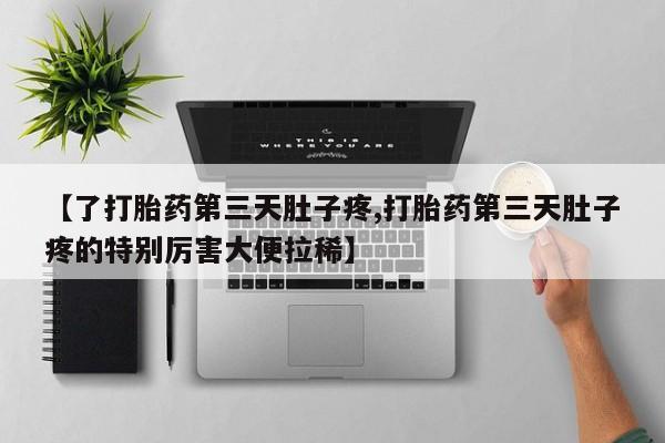 堕胎药怎么买【了打胎药第三天肚子疼,打胎药第三天肚子疼的特别厉害大便拉稀】