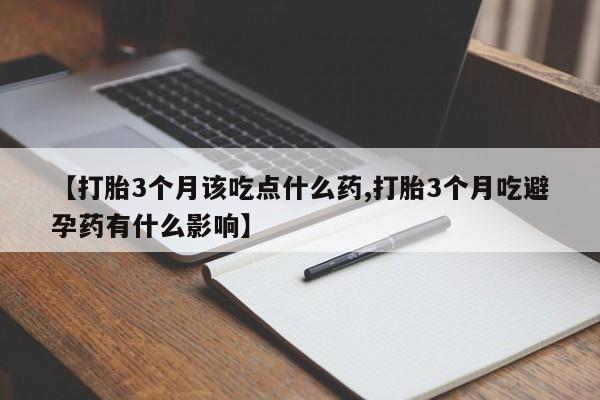 堕胎药怎么买【打胎3个月该吃点什么药,打胎3个月吃避孕药有什么影响】