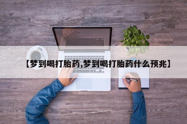 堕胎药怎么买【梦到喝打胎药,梦到喝打胎药什么预兆】