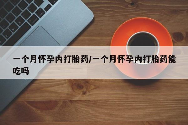 堕胎药怎么买一个月怀孕内打胎药/一个月怀孕内打胎药能吃吗