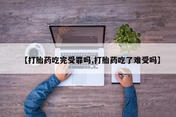 堕胎药怎么买【打胎药吃完受罪吗,打胎药吃了难受吗】