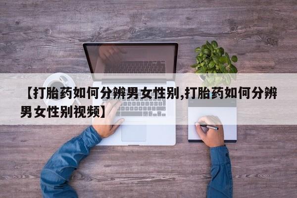 堕胎药怎么买【打胎药如何分辨男女性别,打胎药如何分辨男女性别视频】