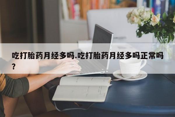 堕胎药怎么买吃打胎药月经多吗.吃打胎药月经多吗正常吗？