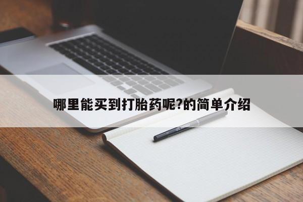 堕胎药怎么买哪里能买到打胎药呢?的简单介绍