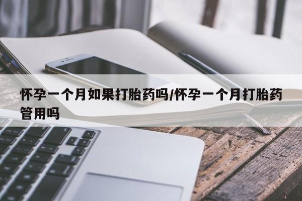 堕胎药怎么买怀孕一个月如果打胎药吗/怀孕一个月打胎药管用吗