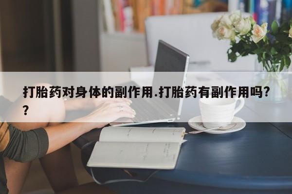 堕胎药怎么买打胎药对身体的副作用.打胎药有副作用吗?？