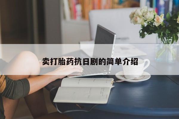 堕胎药怎么买卖打胎药抗日剧的简单介绍