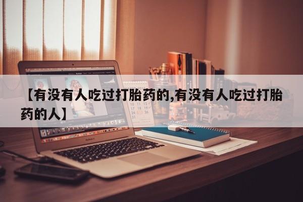 堕胎药怎么买【有没有人吃过打胎药的,有没有人吃过打胎药的人】