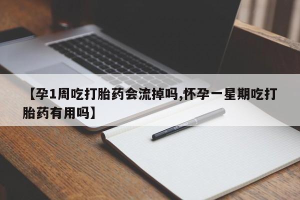 堕胎药怎么买【孕1周吃打胎药会流掉吗,怀孕一星期吃打胎药有用吗】