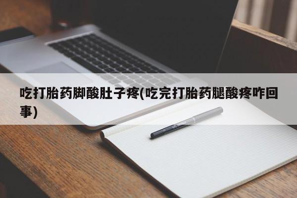 堕胎药怎么买吃打胎药脚酸肚子疼(吃完打胎药腿酸疼咋回事)