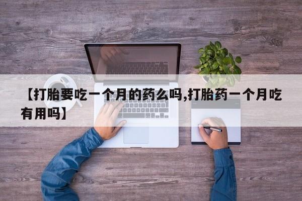 堕胎药怎么买【打胎要吃一个月的药么吗,打胎药一个月吃有用吗】
