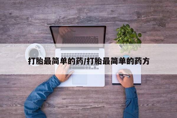 堕胎药怎么买打胎最简单的药/打胎最简单的药方