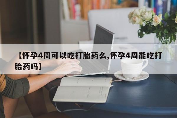 堕胎药怎么买【怀孕4周可以吃打胎药么,怀孕4周能吃打胎药吗】