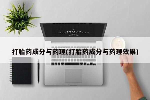 堕胎药怎么买打胎药成分与药理(打胎药成分与药理效果)