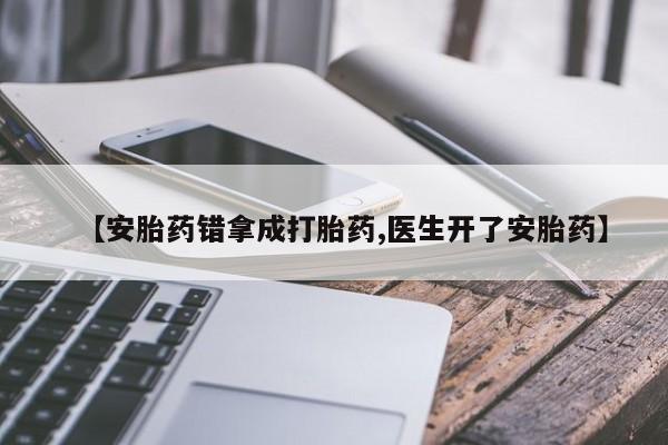 堕胎药怎么买【安胎药错拿成打胎药,医生开了安胎药】