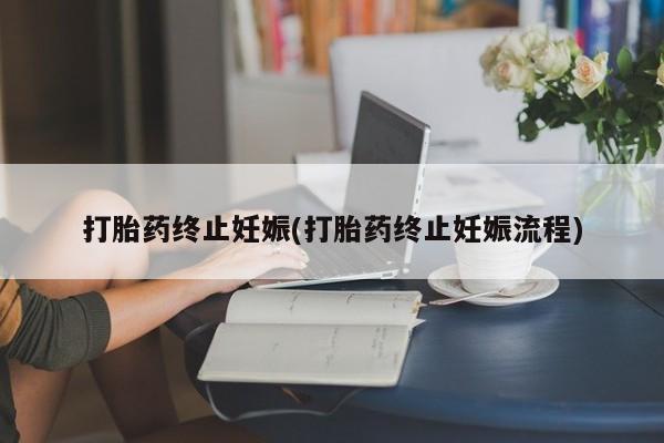 堕胎药怎么买打胎药终止妊娠(打胎药终止妊娠流程)