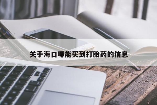 堕胎药怎么买关于海口哪能买到打胎药的信息