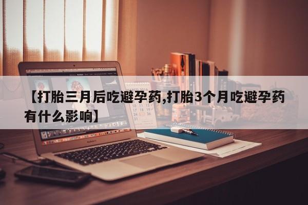 堕胎药怎么买【打胎三月后吃避孕药,打胎3个月吃避孕药有什么影响】