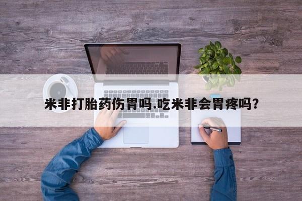 堕胎药怎么买米非打胎药伤胃吗.吃米非会胃疼吗？