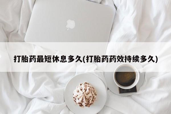 堕胎药怎么买打胎药最短休息多久(打胎药药效持续多久)