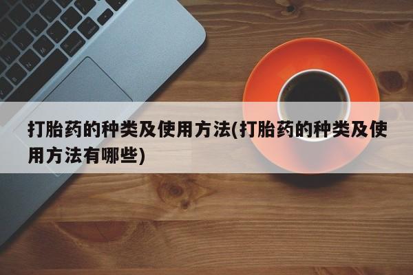 堕胎药怎么买打胎药的种类及使用方法(打胎药的种类及使用方法有哪些)