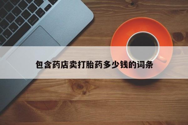 堕胎药怎么买包含药店卖打胎药多少钱的词条