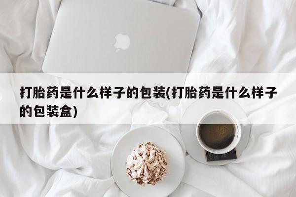 堕胎药怎么买打胎药是什么样子的包装(打胎药是什么样子的包装盒)