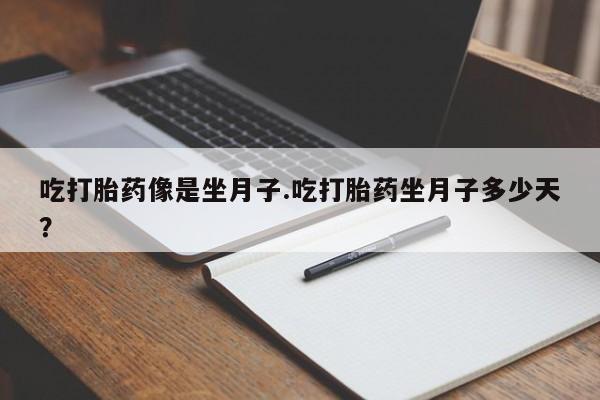 堕胎药怎么买吃打胎药像是坐月子.吃打胎药坐月子多少天？