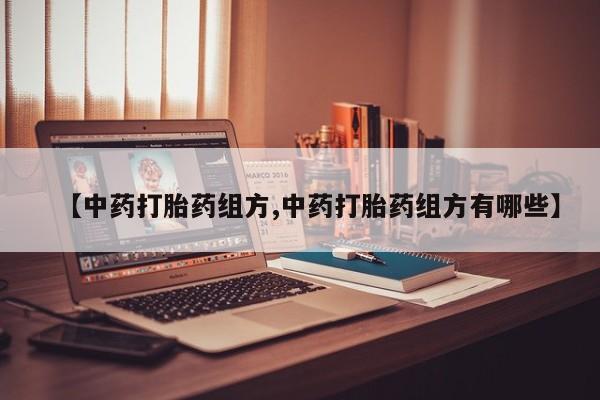堕胎药怎么买【中药打胎药组方,中药打胎药组方有哪些】