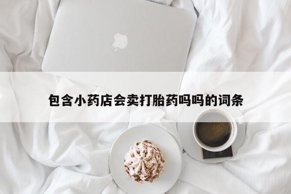 堕胎药怎么买包含小药店会卖打胎药吗吗的词条