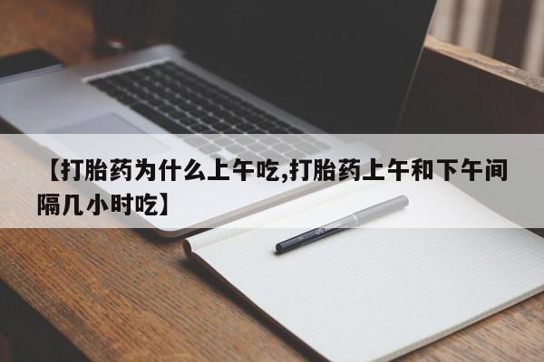 堕胎药怎么买【打胎药为什么上午吃,打胎药上午和下午间隔几小时吃】