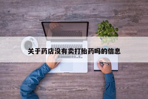 堕胎药怎么买关于药店没有卖打胎药吗的信息