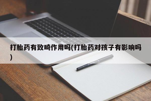 堕胎药怎么买打胎药有致畸作用吗(打胎药对孩子有影响吗)