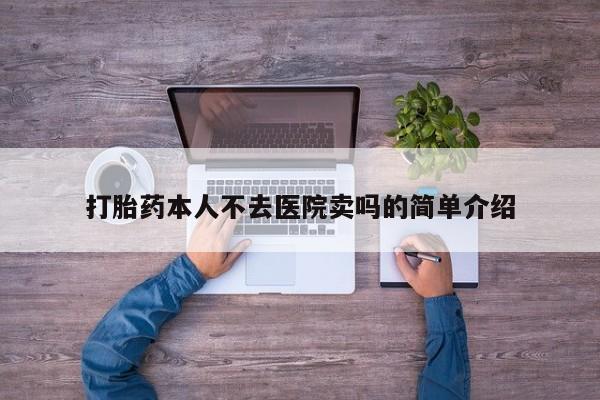 堕胎药怎么买打胎药本人不去医院卖吗的简单介绍