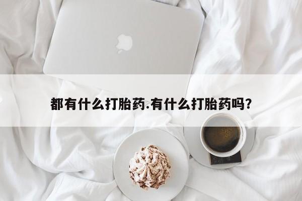 堕胎药怎么买都有什么打胎药.有什么打胎药吗?
