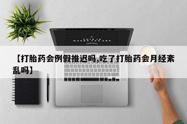堕胎药怎么买【打胎药会例假推迟吗,吃了打胎药会月经紊乱吗】